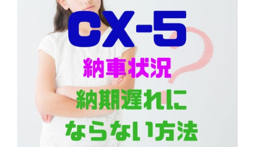 【マツダ・CX-5】新型の納車待ち状況は？納期遅れにならない方法